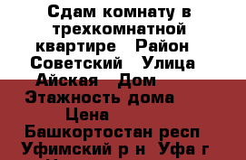 Сдам комнату в трехкомнатной квартире › Район ­ Советский › Улица ­ Айская › Дом ­ 52 › Этажность дома ­ 9 › Цена ­ 6 000 - Башкортостан респ., Уфимский р-н, Уфа г. Недвижимость » Квартиры аренда   . Башкортостан респ.